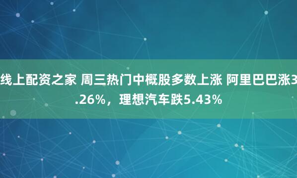 线上配资之家 周三热门中概股多数上涨 阿里巴巴涨3.26%，理想汽车跌5.43%