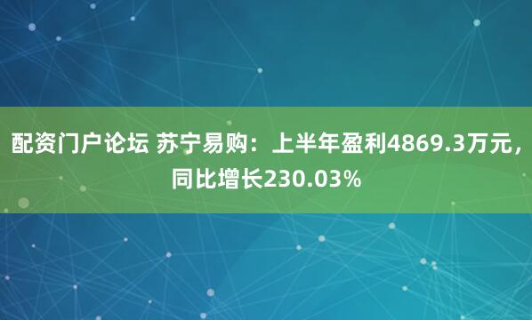 配资门户论坛 苏宁易购：上半年盈利4869.3万元，同比增长230.03%