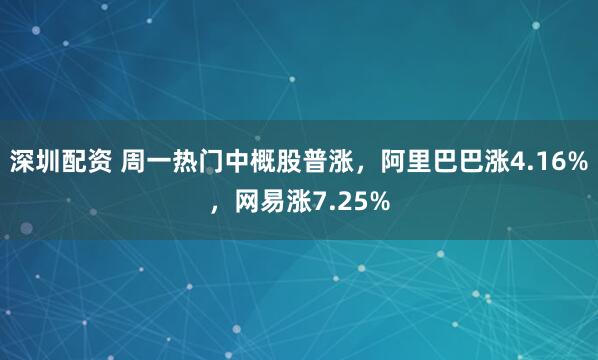 深圳配资 周一热门中概股普涨，阿里巴巴涨4.16%，网易涨7.25%