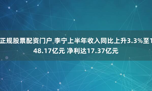 正规股票配资门户 李宁上半年收入同比上升3.3%至148.17亿元 净利达17.37亿元
