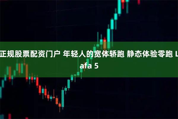 正规股票配资门户 年轻人的宽体轿跑 静态体验零跑 Lafa 5