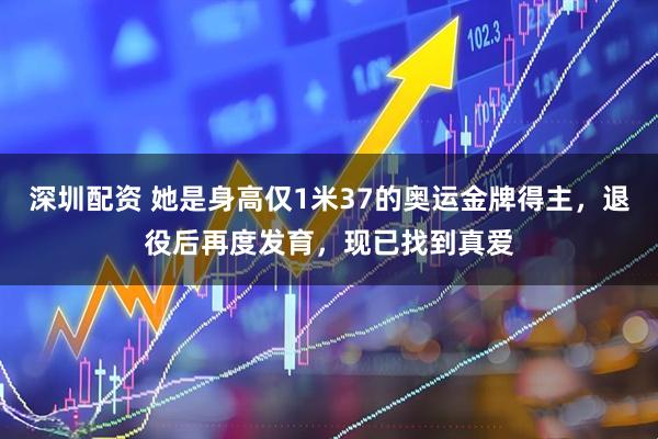 深圳配资 她是身高仅1米37的奥运金牌得主,退役后再度发育,现已找到真爱