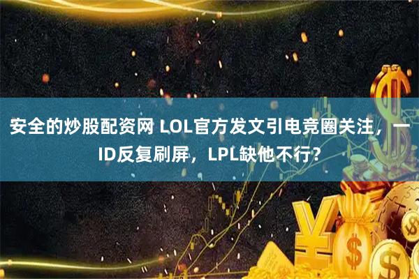 安全的炒股配资网 LOL官方发文引电竞圈关注，一ID反复刷屏，LPL缺他不行？