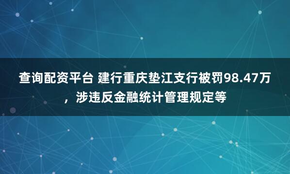 查询配资平台 建行重庆垫江支行被罚98.47万，涉违反金融统计管理规定等
