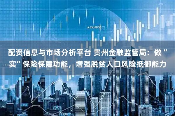 配资信息与市场分析平台 贵州金融监管局：做“实”保险保障功能，增强脱贫人口风险抵御能力