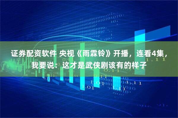 证券配资软件 央视《雨霖铃》开播,连看4集,我要说:这才是武侠剧该有的样子