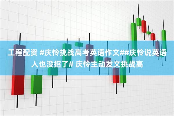 工程配资 #庆怜挑战高考英语作文##庆怜说英语人也没招了# 庆怜主动发文挑战高