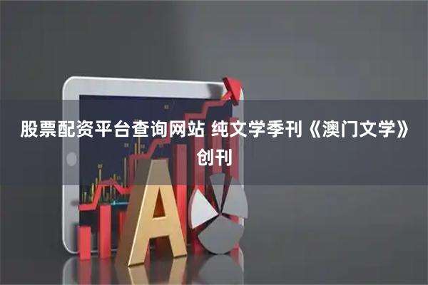 股票配资平台查询网站 纯文学季刊《澳门文学》创刊