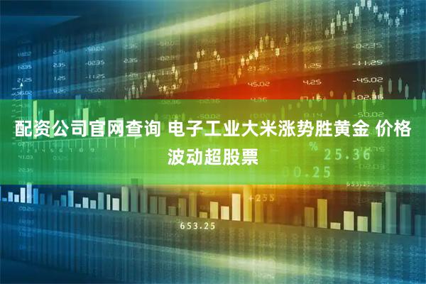配资公司官网查询 电子工业大米涨势胜黄金 价格波动超股票